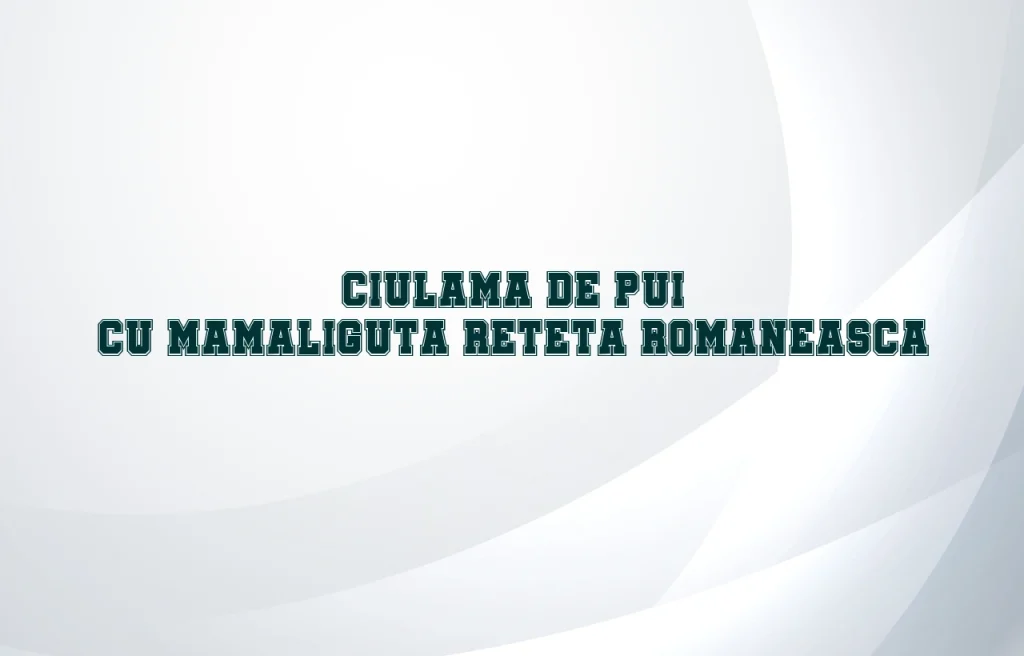 Ciulama de pui cu mamaliguta reteta romaneasca