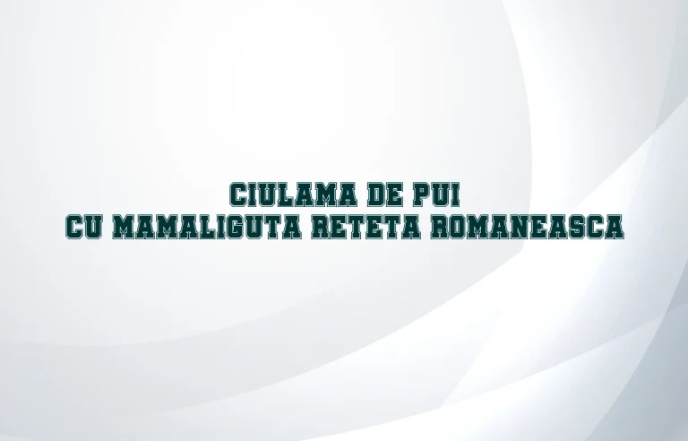 Ciulama de pui cu mamaliguta reteta romaneasca