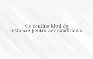 ce contine kitul de instalare aer conditionat
