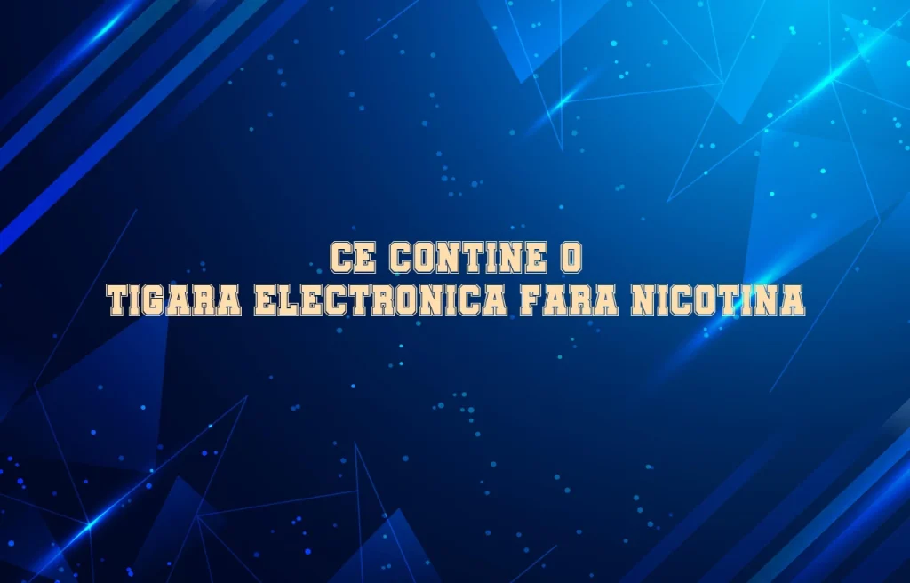 ce contine o tigara electronica fara nicotina